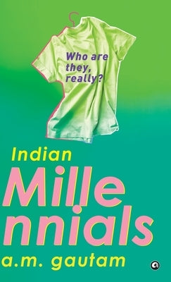 Indian Millennials: Who Are They, Really? by A M Gautam
