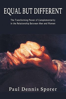 Equal But Different: The Transforming Power of Complementarity in the Relationship Between Men and Women. by Sporer, Paul D.