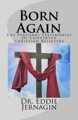 Born Again: The Personal Testimonies Of Converted Christian Believers by Jernagin, Eddie