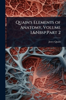 Quain's Elements of Anatomy, Volume 1, Part 2 by Quain, Jones