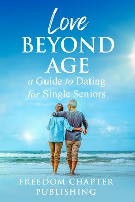 Love Beyond Age: A Guide to Dating for Single Seniors by Publishing, Freedom-Chapter