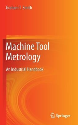 Machine Tool Metrology: An Industrial Handbook by Smith, Graham T.
