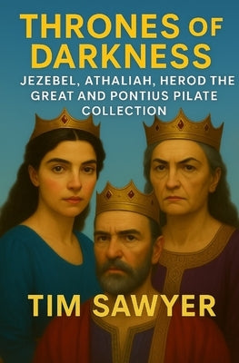 Thrones of Darkness: Jezebel, Athaliah, Herod the Great and Pontius Pilate Collection by Sawyer, Tim