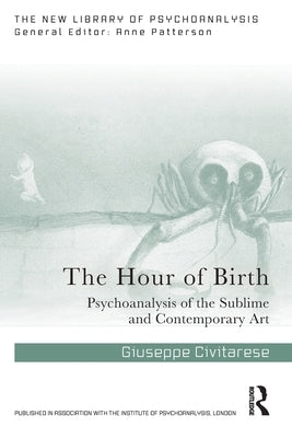The Hour of Birth: Psychoanalysis of the Sublime and Contemporary Art by Civitarese, Giuseppe