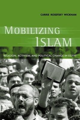 Mobilizing Islam: Religion, Activism, and Political Change in Egypt by Wickham, Carrie Rosefsky