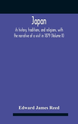 Japan; Its History, Traditions, And Religions, With The Narrative Of A Visit In 1879 (Volume Ii) by James Reed, Edward