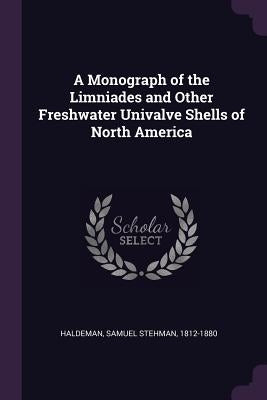 A Monograph of the Limniades and Other Freshwater Univalve Shells of North America by Haldeman, Samuel Stehman