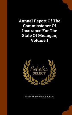Annual Report Of The Commissioner Of Insurance For The State Of Michigan, Volume 1 by Bureau, Michigan Insurance