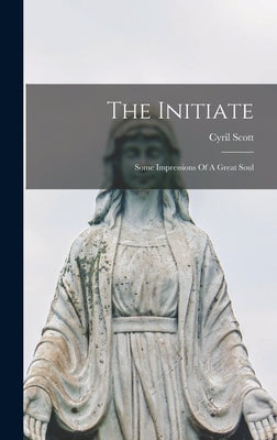 The Initiate: Some Impressions Of A Great Soul by Scott, Cyril