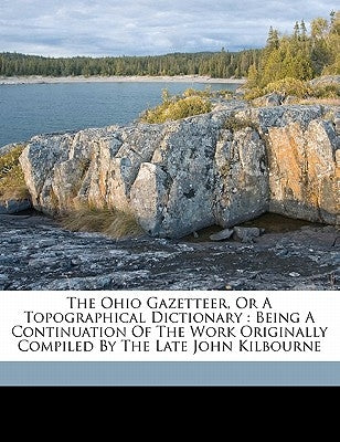 The Ohio gazetteer, or a topographical dictionary: being a continuation of the work originally compiled by the late John Kilbourne by Kilbourn, John