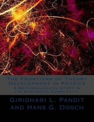 The Frontiers of Theory Development in Physics: A Methodological Study in its Dynamical Complexity by Dosch, Hans G.