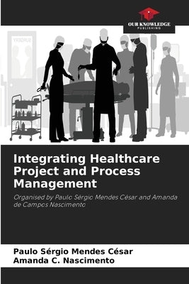 Integrating Healthcare Project and Process Management by C?sar, Paulo S?rgio Mendes