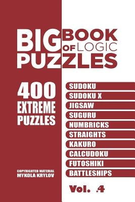 Big Book Of Logic Puzzles - 400 Extreme Puzzles: Sudoku, Sudoku X, Jigsaw, Suguru, Numbricks, Straights, Kakuro, Calcudoku, Futoshiki, Battleships (Vo by Krylov, Mykola