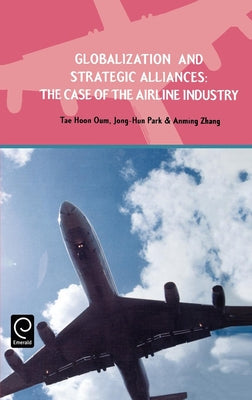 Globalization and Strategic Alliances: The Case of the Airline Industry by Oum, Tae Hoon