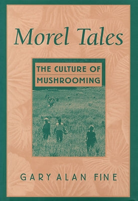 Morel Tales: The Culture of Mushrooming by Fine, Gary Alan