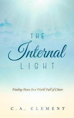 The Internal Light: Finding Peace in a World Full of Chaos by Clement, C. a.
