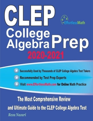 CLEP College Algebra Prep 2020-2021: The Most Comprehensive Review and Ultimate Guide to the CLEP College Algebra Test by Nazari, Reza