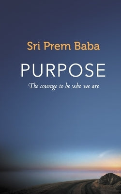 Purpose: The courage to be who we are by Baba, Prem