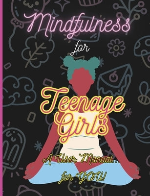 Mindfulness For Teenage Girls: A User Manual... for You: Using mindfulness to find peace and joy in our teenage years by Lawrence, A.