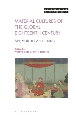 Material Cultures of the Global Eighteenth Century: Art, Mobility, and Change by Bellion, Wendy