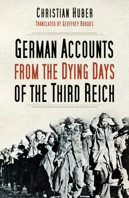 German Accounts from the Dying Days of the Third Reich by Huber, Christian