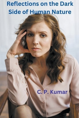 Reflections on the Dark Side of Human Nature by Kumar, C. P.