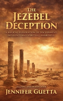 The Jezebel Deception: A biblical exploration of discernment, influence and spiritual awareness. by Guetta, Jennifer