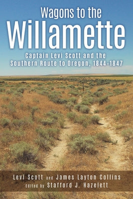 Wagons to the Willamette: Captain Levi Scott and the Southern Route to Oregon, 1844 1847 by Scott, Levi