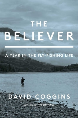 The Believer: A Year in the Fly-Fishing Life by Coggins, David