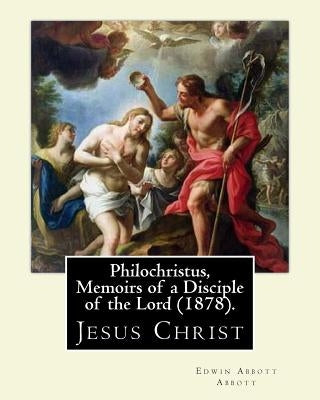 Philochristus, Memoirs of a Disciple of the Lord (1878). By: Edwin Abbott Abbott: Jesus Christ by Abbott, Edwin Abbott