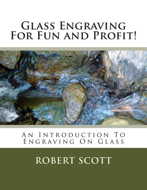 Glass Engraving For Fun and Profit!: An Introduction To Engraving On Glass by Scott, Robert