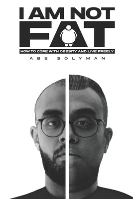 I Am Not Fat: How to Cope with Obesity and Live Freely by Solyman, Abe
