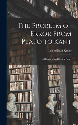 The Problem of Error From Plato to Kant: a Historical and Critical Study by Keeler, Leo William 1890-1937