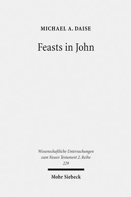 Feasts in John: Jewish Festivals and Jesus' Hour in the Fourth Gospel by Daise, Michael A.