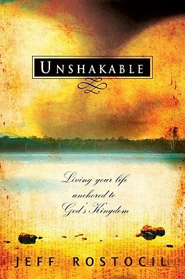 Unshakable: Living Your Life Anchored to God's Kingdom by Rostocil, Jeff
