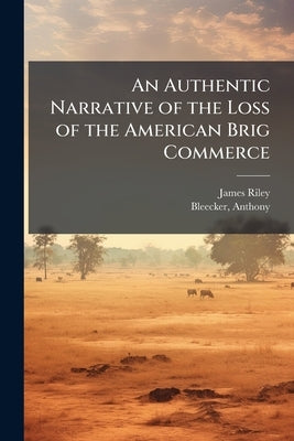 An Authentic Narrative of the Loss of the American Brig Commerce by Riley, James 1777-1840