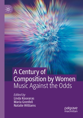 A Century of Composition by Women: Music Against the Odds by Kouvaras, Linda