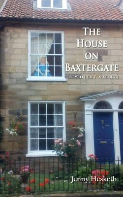 The House on Baxtergate: (A Whitby Story) by Hesketh, Jenny