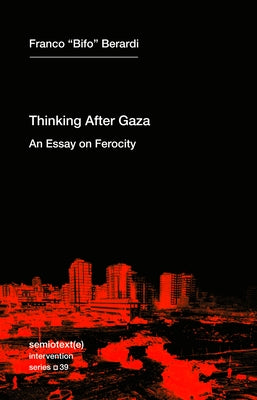 Thinking After Gaza: An Essay on Ferocity by Berardi, Franco Bifo