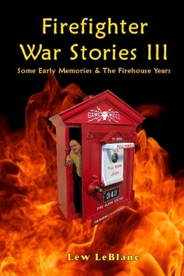Firefighter War Stories III: Some Early Memories & The Firehouse Years by LeBlanc, Lew