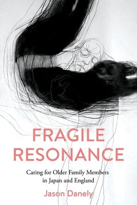 Fragile Resonance: Caring for Older Family Members in Japan and England by Danely, Jason