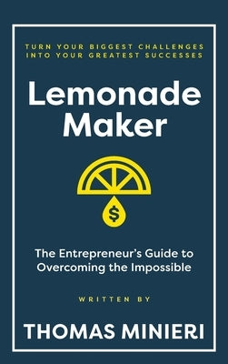 Lemonade Maker: The Entrepreneur's Guide to Overcoming the Impossible by Minieri, Thomas