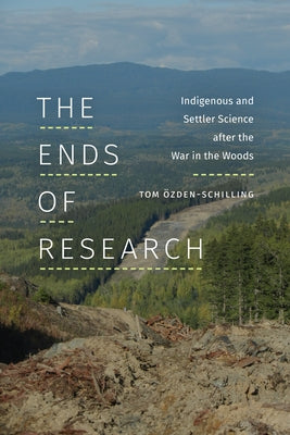 The Ends of Research: Indigenous and Settler Science after the War in the Woods by Özden-Schilling, Tom