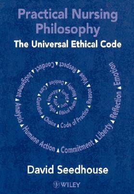 Practical Nursing Philosophy: The Universal Ethical Code by Seedhouse, David