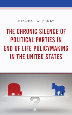 The Chronic Silence of Political Parties in End of Life Policymaking in the United States by Easterly, Bianca