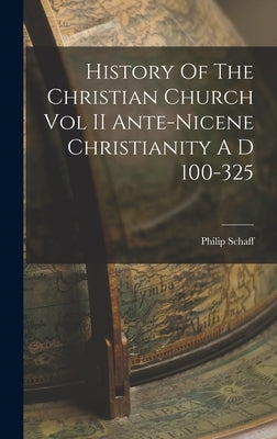 History Of The Christian Church Vol II Ante-Nicene Christianity A D 100-325 by Schaff, Philip