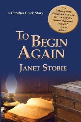 To Begin Again: A New Catalpa Creek Story by Stobie, Janet Lynn