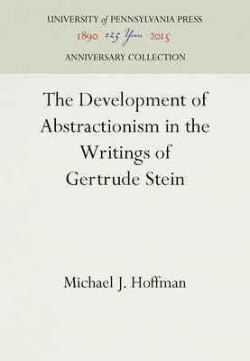 The Development of Abstractionism in the Writings of Gertrude Stein by Hoffman, Michael J.