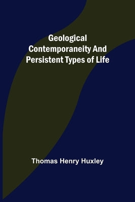 Geological Contemporaneity and Persistent Types of Life by Henry Huxley, Thomas
