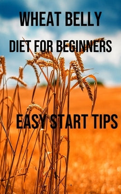 Wheat Belly Diet for Beginners: Easy Start Tips by Myers, Leonard